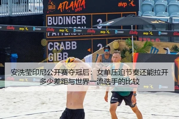 安洗莹印尼公开赛夺冠后：女单压迫节奏还能拉开多少差距与世界一流选手的比较