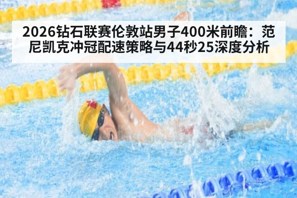 2026钻石联赛伦敦站男子400米前瞻：范尼凯克冲冠配速策略与44秒25深度分析